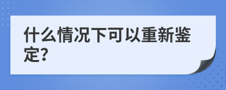 什么情况下可以重新鉴定？