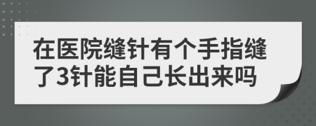 在医院缝针有个手指缝了3针能自己长出来吗