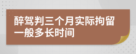 醉驾判三个月实际拘留一般多长时间