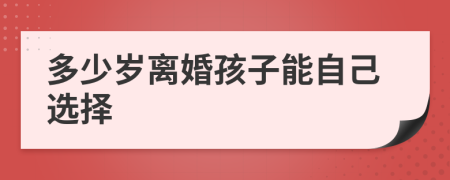 多少岁离婚孩子能自己选择