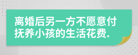 离婚后另一方不愿意付抚养小孩的生活花费.
