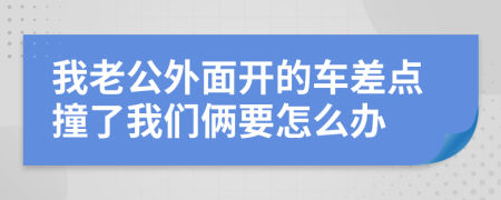 我老公外面开的车差点撞了我们俩要怎么办