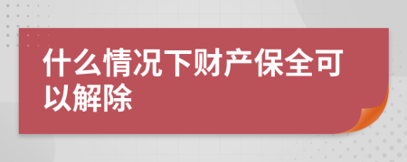 什么情况下财产保全可以解除