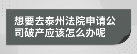 想要去泰州法院申请公司破产应该怎么办呢