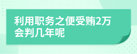 利用职务之便受贿2万会判几年呢