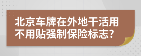 北京车牌在外地干活用不用贴强制保险标志?