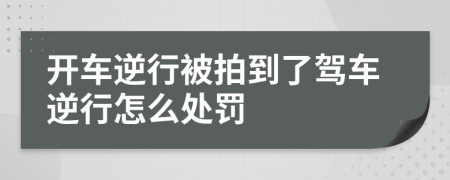 开车逆行被拍到了驾车逆行怎么处罚