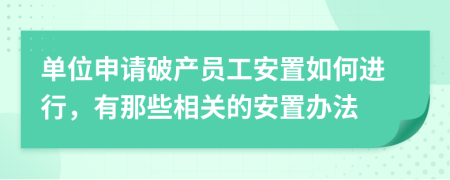 单位申请破产员工安置如何进行，有那些相关的安置办法