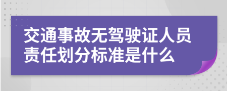 交通事故无驾驶证人员责任划分标准是什么