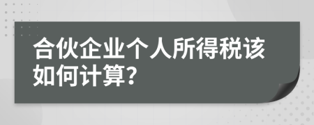 合伙企业个人所得税该如何计算？