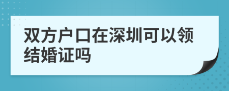 双方户口在深圳可以领结婚证吗