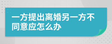 一方提出离婚另一方不同意应怎么办