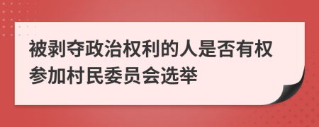 被剥夺政治权利的人是否有权参加村民委员会选举