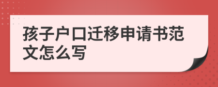 孩子户口迁移申请书范文怎么写