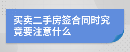 买卖二手房签合同时究竟要注意什么