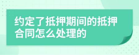 约定了抵押期间的抵押合同怎么处理的