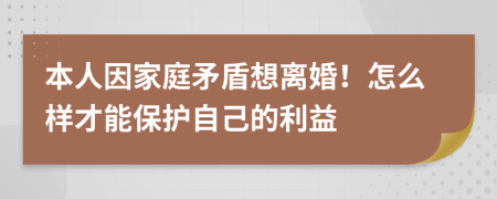 本人因家庭矛盾想离婚！怎么样才能保护自己的利益