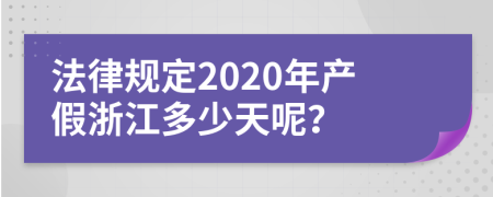法律规定2020年产假浙江多少天呢？