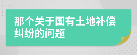 那个关于国有土地补偿纠纷的问题