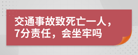 交通事故致死亡一人，7分责任，会坐牢吗