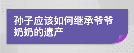 孙子应该如何继承爷爷奶奶的遗产