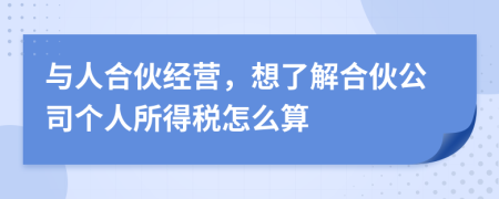 与人合伙经营，想了解合伙公司个人所得税怎么算