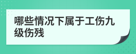 哪些情况下属于工伤九级伤残