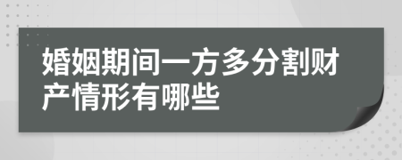 婚姻期间一方多分割财产情形有哪些