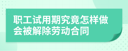 职工试用期究竟怎样做会被解除劳动合同