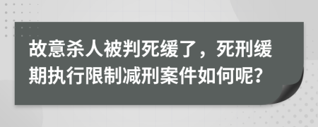 故意杀人被判死缓了，死刑缓期执行限制减刑案件如何呢？