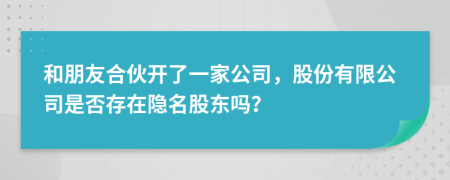 和朋友合伙开了一家公司，股份有限公司是否存在隐名股东吗？