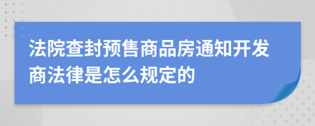 法院查封预售商品房通知开发商法律是怎么规定的