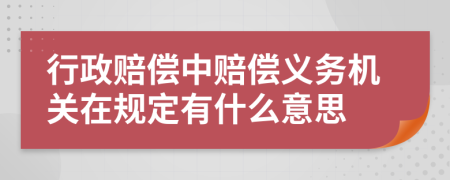 行政赔偿中赔偿义务机关在规定有什么意思