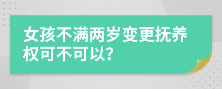 女孩不满两岁变更抚养权可不可以？