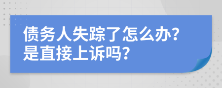 债务人失踪了怎么办？是直接上诉吗？