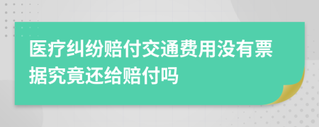 医疗纠纷赔付交通费用没有票据究竟还给赔付吗