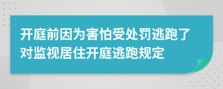 开庭前因为害怕受处罚逃跑了对监视居住开庭逃跑规定