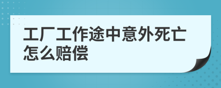 工厂工作途中意外死亡怎么赔偿