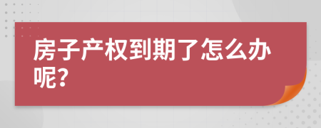 房子产权到期了怎么办呢？