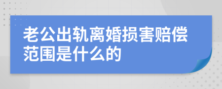 老公出轨离婚损害赔偿范围是什么的