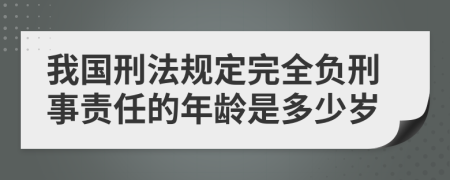 我国刑法规定完全负刑事责任的年龄是多少岁