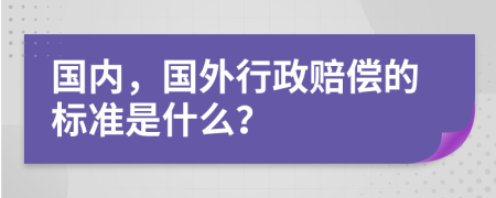 国内，国外行政赔偿的标准是什么？