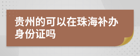 贵州的可以在珠海补办身份证吗