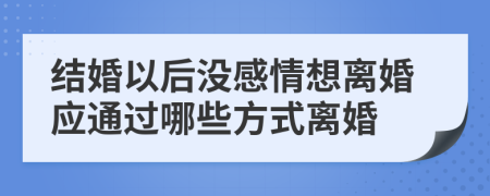 结婚以后没感情想离婚应通过哪些方式离婚