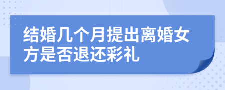 结婚几个月提出离婚女方是否退还彩礼