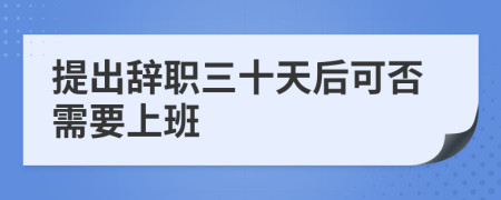 提出辞职三十天后可否需要上班