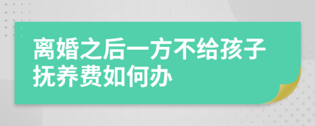 离婚之后一方不给孩子抚养费如何办