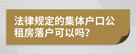 法律规定的集体户口公租房落户可以吗？