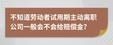 不知道劳动者试用期主动离职公司一般会不会给赔偿金？