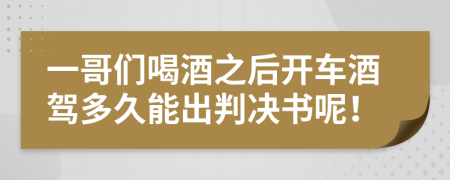 一哥们喝酒之后开车酒驾多久能出判决书呢！